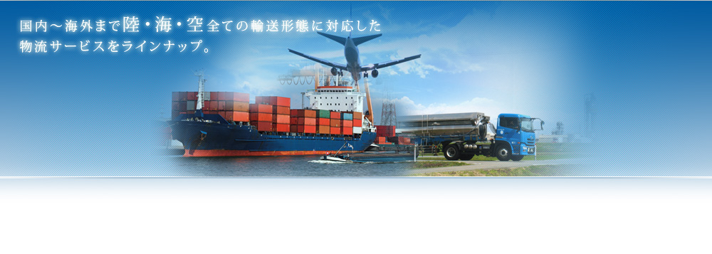 国内～海外まで陸・海・空全ての輸送形態に対応いた物流サービスをラインナップ。